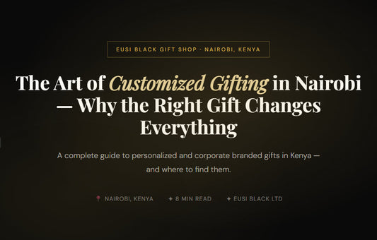 The Art of Customized Gifting in Nairobi — Why the Right Gift Changes Everything